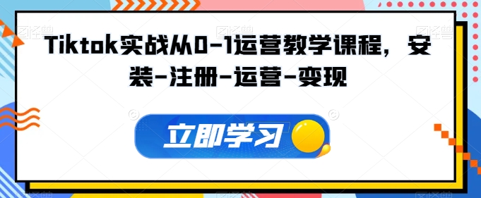 Tiktok实战从0-1运营教学课程，安装-注册-运营-变现|小鸡网赚博客