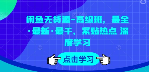 闲鱼无货源-高级班，最全·最新·最干，紧贴热点 深度学习|小鸡网赚博客