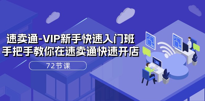 （10867期）速卖通-VIP新手快速入门班，手把手教你在速卖通快速开店（72节课）|小鸡网赚博客
