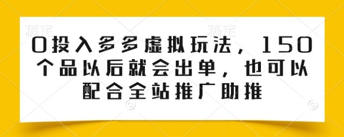 0投入多多虚拟玩法，150个品以后就会出单，也可以配合全站推广助推|小鸡网赚博客