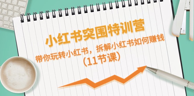 小红书突围特训营，拆解小红书如何赚钱，带你玩转小红书（11节课）|小鸡网赚博客