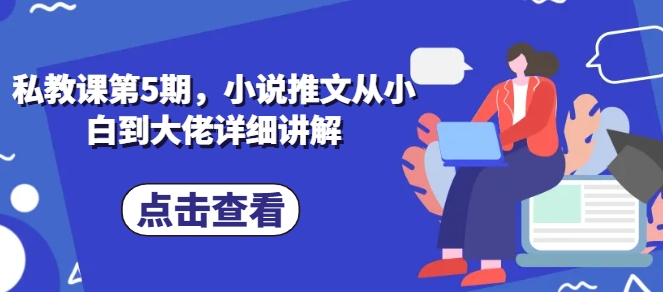 私教课第5期，小说推文从小白到大佬详细讲解|小鸡网赚博客