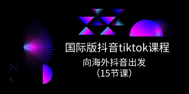 （10891期）国际版 抖音tiktok实战课程，向海外抖音出发（15节课）|小鸡网赚博客
