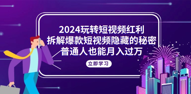 （10890期）2024玩转短视频红利，拆解爆款短视频隐藏的秘密，普通人也能月入过万|小鸡网赚博客