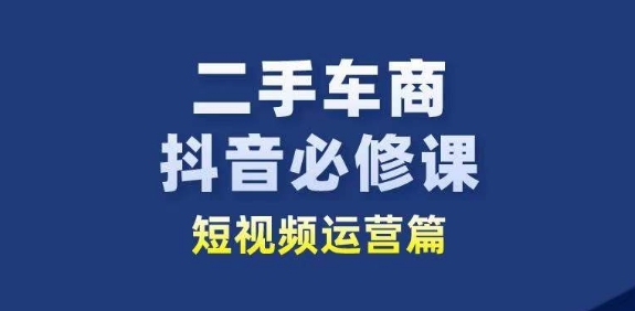 二手车商抖音必修课短视频运营，二手车行业从业者新赛道|小鸡网赚博客