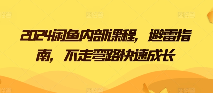 2024闲鱼内部课程，避雷指南，不走弯路快速成长|小鸡网赚博客