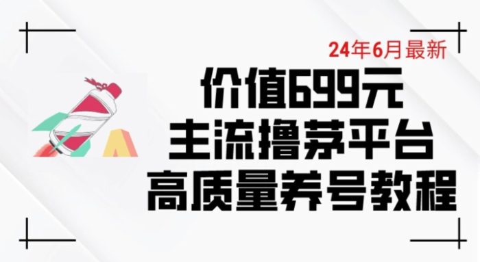 6月最新价值699的主流撸茅台平台精品养号下车攻略|小鸡网赚博客