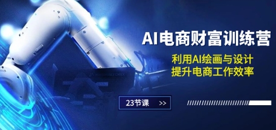 AI电商-财富训练营：利用AI绘画与设计，提升电商工作效率(23节课)|小鸡网赚博客