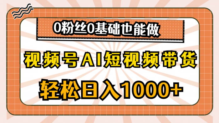 （10945期）视频号AI短视频带货，轻松日入1000+，0粉丝0基础也能做|小鸡网赚博客