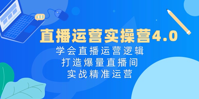 （10950期）直播运营实操营4.0：学会直播运营逻辑，打造爆量直播间，实战精准运营|小鸡网赚博客