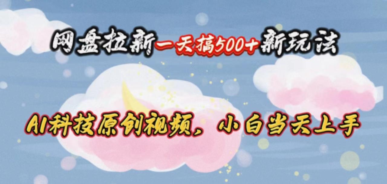 （10790期）网盘拉新一天搞500新玩法，Ai科技原创视频，小白当天上手|小鸡网赚博客