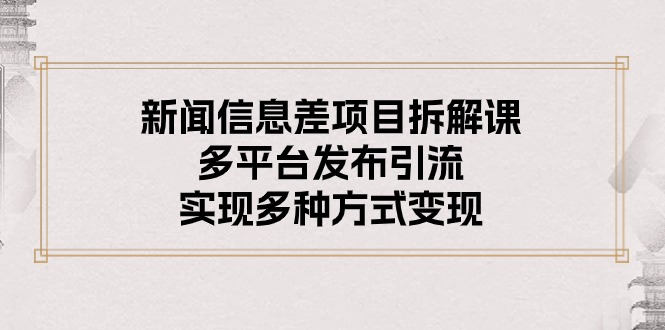（10805期）新闻信息差项目拆解课：多平台发布引流，实现多种方式变现|小鸡网赚博客