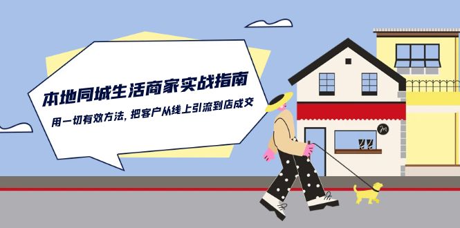 （10810期）本地同城生活·商家实战指南：用一切有效方法，把客户从线上引流到店成交|小鸡网赚博客