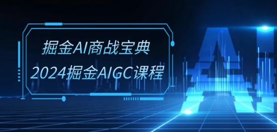 掘金AI商战宝典-系统班：2024掘金AIGC课程(30节视频课)|小鸡网赚博客