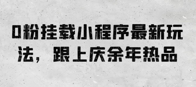 0粉挂载小程序最新玩法，跟上庆余年热品|小鸡网赚博客