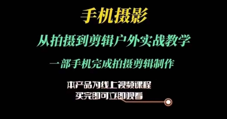 运镜剪辑实操课，手机摄影从拍摄到剪辑户外实战教学，一部手机完成拍摄剪辑制作|小鸡网赚博客