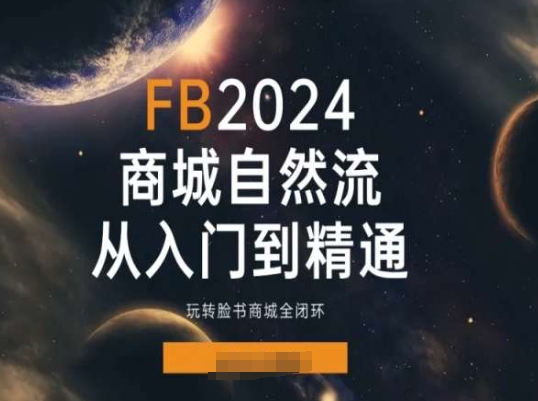 2024Faceboo商城自然流(从入门到精通)，玩转脸书商城全闭环|小鸡网赚博客