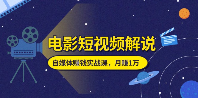 （11371期）电影短视频解说，自媒体赚钱实战课，教你做电影解说短视频，月赚1万|小鸡网赚博客