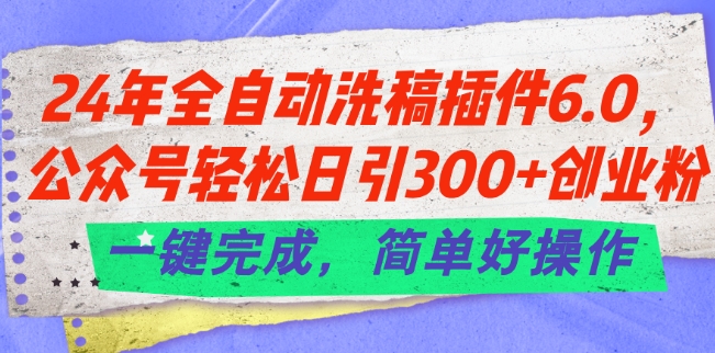 24年全自动洗稿插件6.0.公众号轻松日引300+创业粉，一键完成，简单好操作|小鸡网赚博客