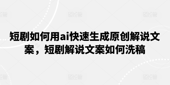 短剧如何用ai快速生成原创解说文案，短剧解说文案如何洗稿|小鸡网赚博客