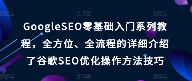 GoogleSEO零基础入门系列教程，全方位、全流程的详细介绍了谷歌SEO优化操作方法技巧|小鸡网赚博客
