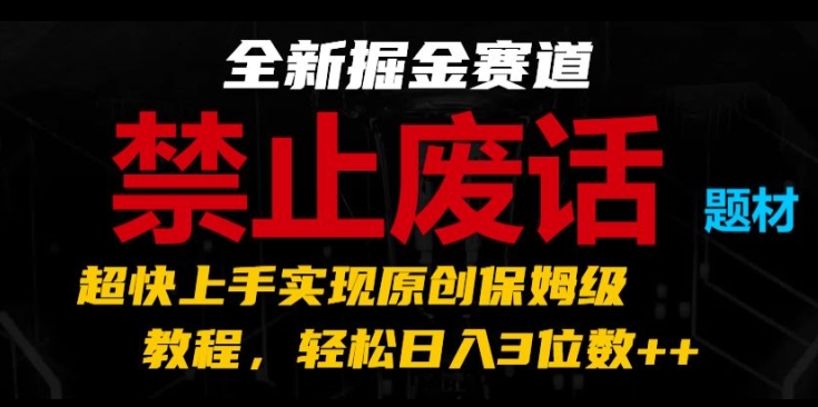 全新掘金赛道，禁止废话题材，超快上手实现原创保姆级教程，轻松日入3位数|小鸡网赚博客