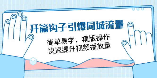 （11393期）开篇 钩子引爆同城流量，简单易学，模版操作，快速提升视频播放量-18节课|小鸡网赚博客