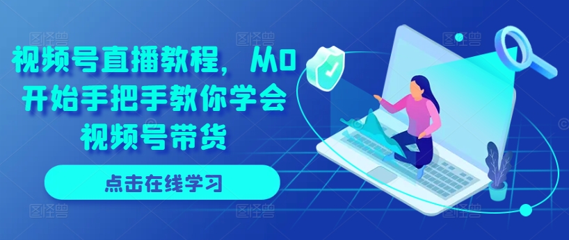 视频号直播教程，从0开始手把手教你学会视频号带货|小鸡网赚博客