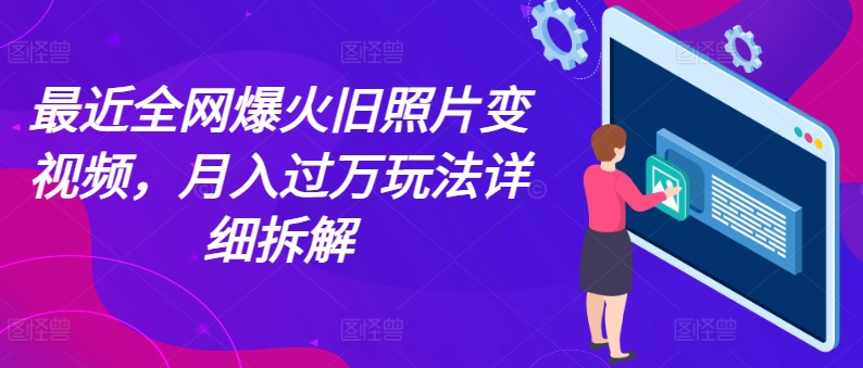 最近全网爆火旧照片变视频，月入过万玩法详细拆解|小鸡网赚博客