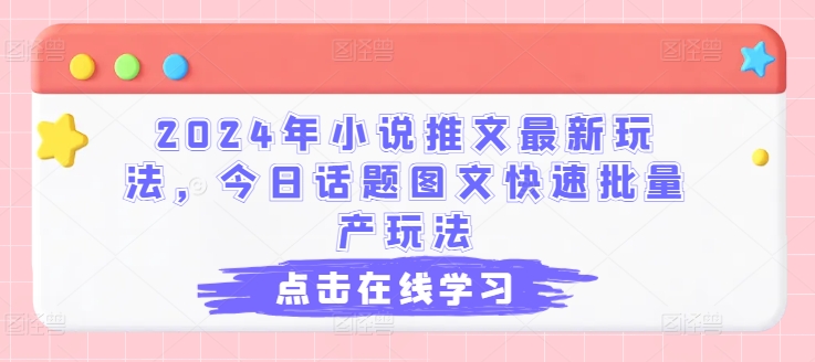 2024年小说推文最新玩法，今日话题图文快速批量产玩法|小鸡网赚博客