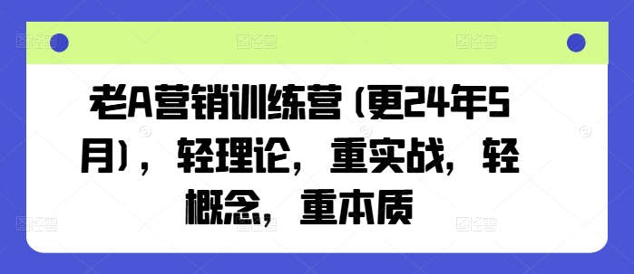 老A营销训练营(更24年6月)，轻理论，重实战，轻概念，重本质|小鸡网赚博客