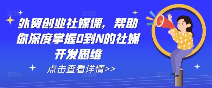 外贸创业社媒课，帮助你深度掌握0到N的社媒开发思维|小鸡网赚博客