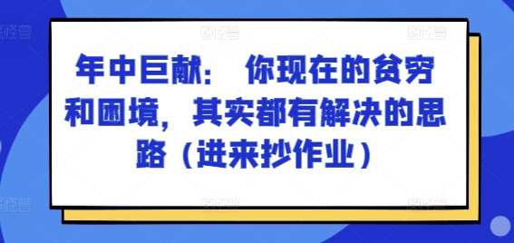 某付费文章：年中巨献： 你现在的贫穷和困境，其实都有解决的思路 (进来抄作业)|小鸡网赚博客