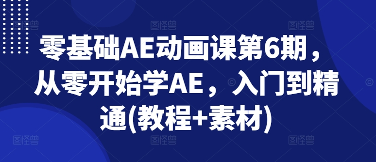 零基础AE动画课第6期，从零开始学AE，入门到精通(教程+素材)|小鸡网赚博客