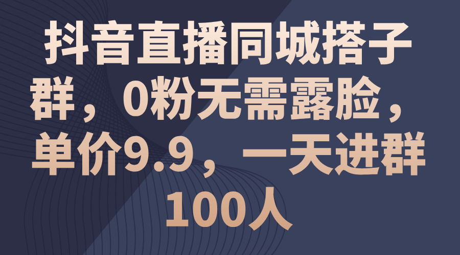 （11502期）抖音直播同城搭子群，0粉无需露脸，单价9.9，一天进群100人|小鸡网赚博客