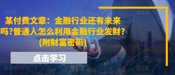 某付费文章:金融行业还有未来吗?普通人怎么利用金融行业发财?(附财富密码)|小鸡网赚博客