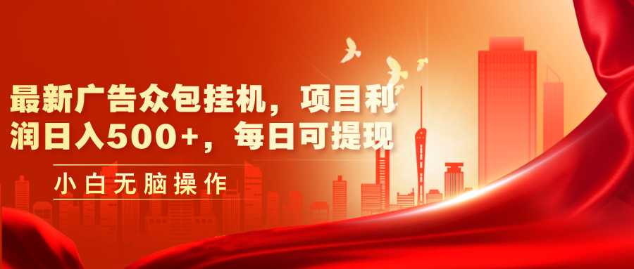 （11506期）最新广告众包挂机，项目利润日入500+，每日可提现|小鸡网赚博客