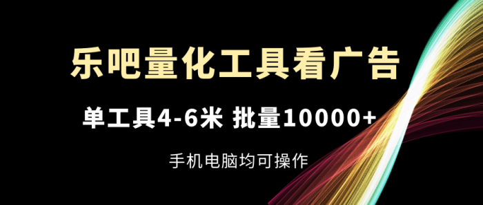 (11555期)乐吧量化工具看广告,单工具4-6米,批量10000+,手机电脑均可操作|小鸡网赚博客