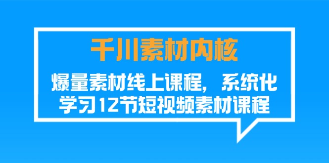 （11554期）千川素材-内核，爆量素材线上课程，系统化学习12节短视频素材课程|小鸡网赚博客