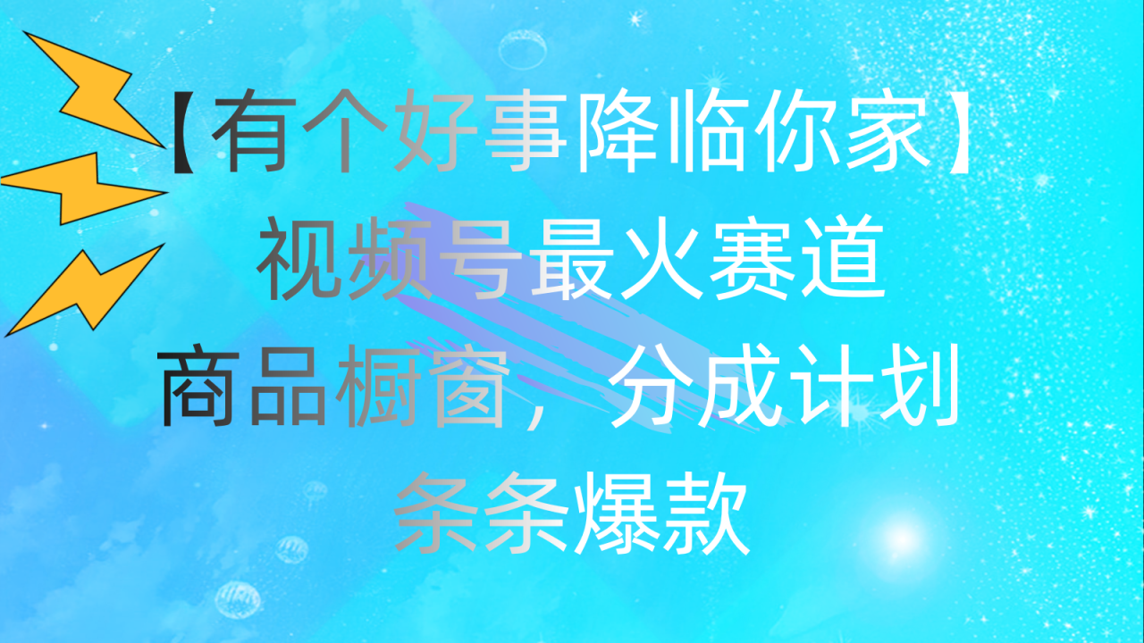 （11564期）有个好事 降临你家：视频号最火赛道，商品橱窗，分成计划 条条爆款，每…|小鸡网赚博客