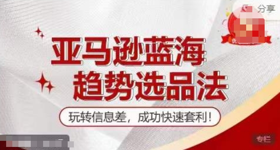 【训练营】亚马逊蓝海趋势选品法，玩转信息差，成功快速套利|小鸡网赚博客