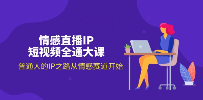（11590期）情感直播IP短视频全通大课，普通人的IP之路从情感赛道开始（18节）|小鸡网赚博客