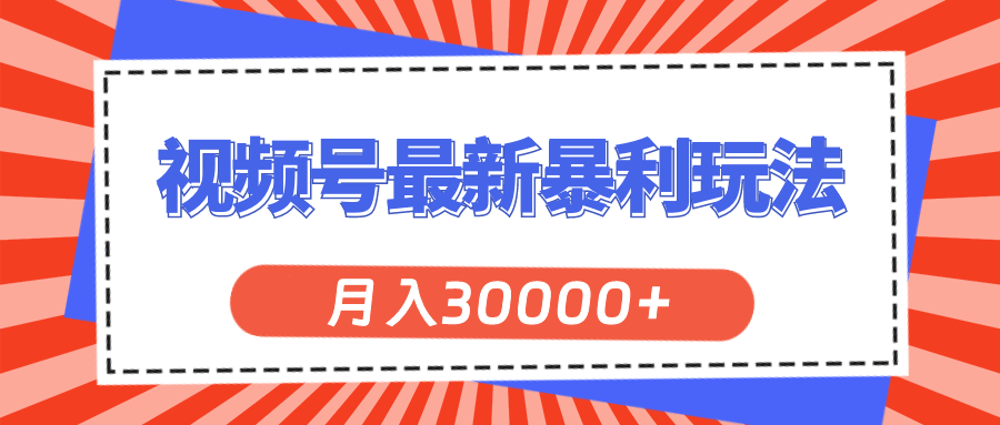 （11588期）视频号最新暴利玩法，轻松月入30000+|小鸡网赚博客