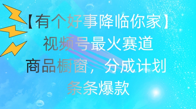 【有个好事降临你家】视频号爆火赛道，商品橱窗，分成计划，条条爆款|小鸡网赚博客