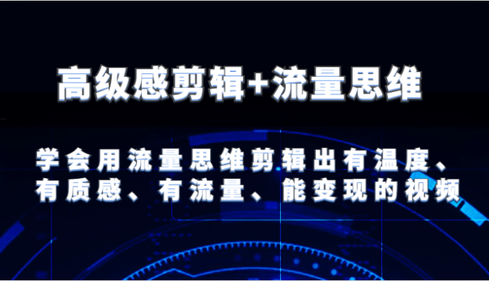 高级感剪辑+流量思维 学会用流量思维剪辑出有温度、有质感、有流量、能变现的视频|小鸡网赚博客