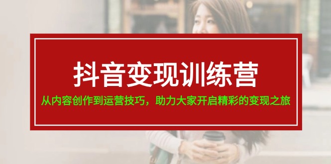 （11593期）抖音变现训练营，从内容创作到运营技巧，助力大家开启精彩的变现之旅-19节|小鸡网赚博客