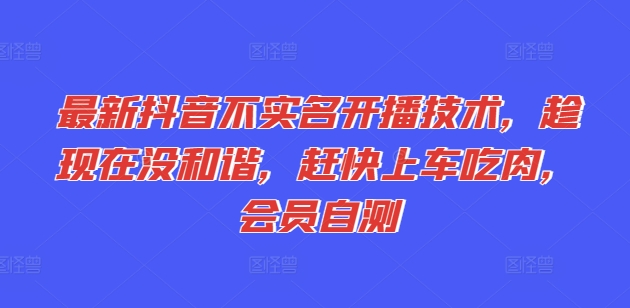 最新抖音不实名开播技术，趁现在没和谐，赶快上车吃肉，会员自测|小鸡网赚博客