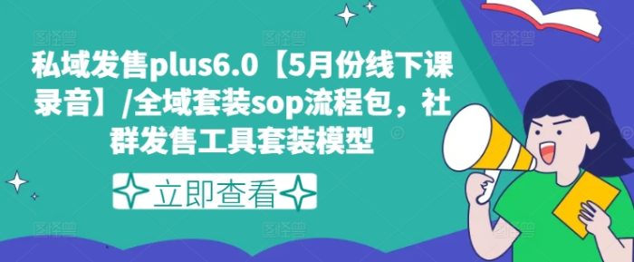 私域发售plus6.0【5月份线下课录音】/全域套装sop流程包，社群发售工具套装模型|小鸡网赚博客
