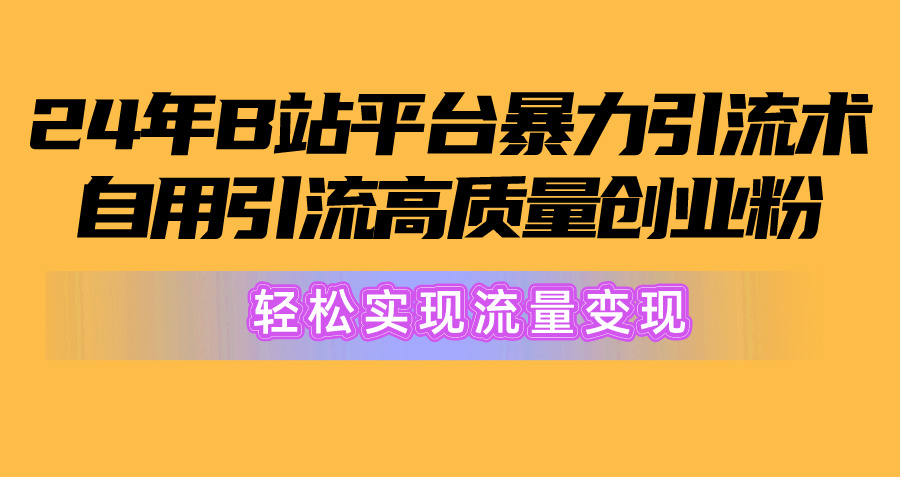 （10500期）2024年B站平台暴力引流术，自用引流高质量创业粉，轻松实现流量变现！|小鸡网赚博客