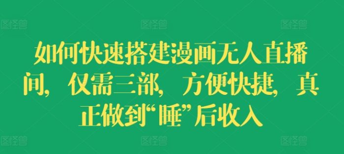 如何快速搭建漫画无人直播间，仅需三部，方便快捷，真正做到“睡”后收入|小鸡网赚博客